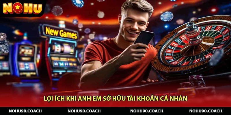 Lợi ích khi anh em sở hữu tài khoản cá nhân